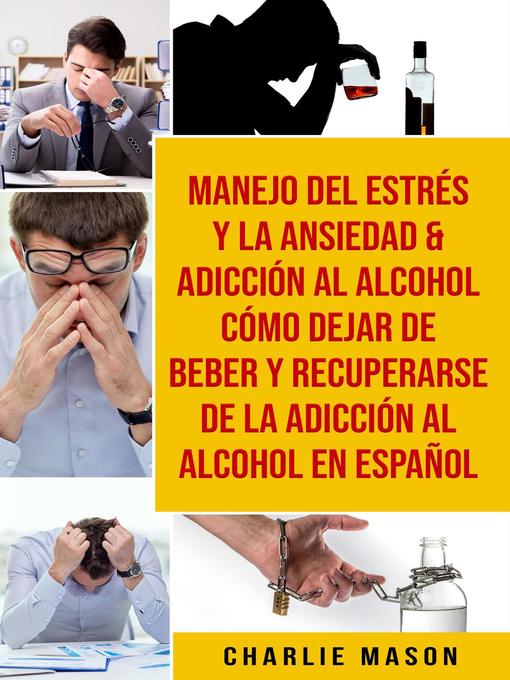 Title details for Manejo Del Estrés Y La Ansiedad & Adicción Al Alcohol Cómo Dejar De Beber Y Recuperarse De La Adicción Al Alcohol En Español by Charlie Mason - Available